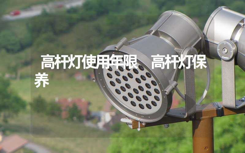 高杆灯使用年限 高杆灯保养